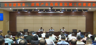 全市建筑业、房地产业高质量发展推进会召开