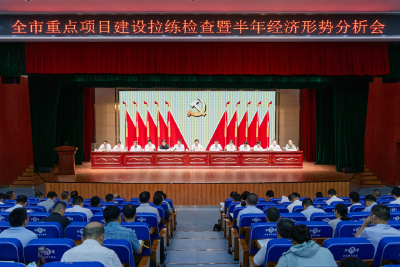 全市重点项目建设拉练检查暨半年经济形势分析会召开