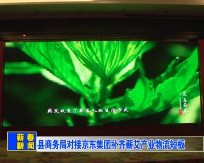 县商务局对接京东集团补齐蕲艾产业物流短板