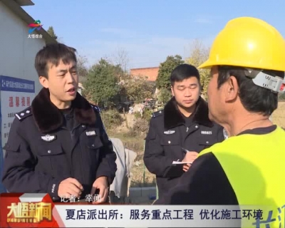 夏店派出所：服务重点工程 优化施工环境