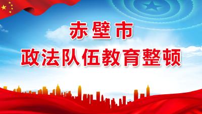 赤壁市政法队伍教育整顿