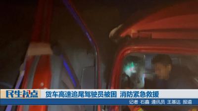 【民生视点】货车高速追尾驾驶员被困 消防紧急救援