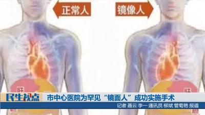 【民生视点】市中心医院为罕见“镜面人”成功实施手术