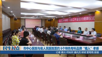 【民生视点】市中心医院与省人民医院签约 6个特色专科品牌“植入”孝感