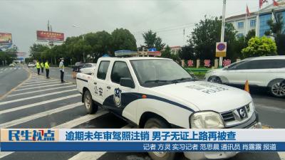 【民生视点】逾期未年审驾照注销 男子无证上路再被查