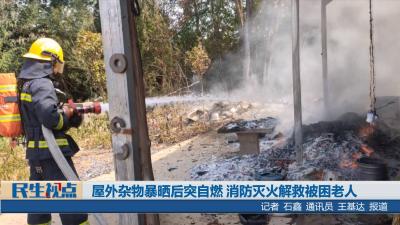 【民生视点】屋外杂物曝晒后突自燃 消防灭火解救被困老人