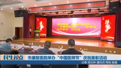 【民生视点】市康复医院举办“中国医师节”庆祝表彰活动