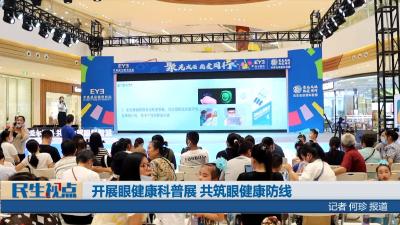 【民生视点】开展眼健康科普展 共筑眼健康防线