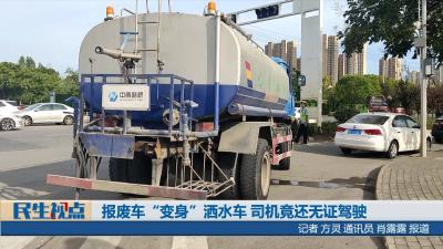 【民生视点】报废车“变身”洒水车 司机竟还无证驾驶