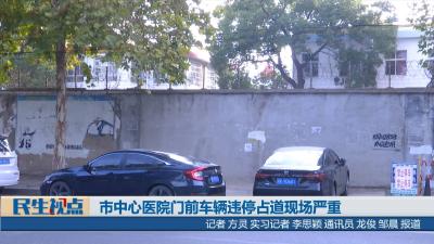 【民生视点】市中心医院门前车辆违停占道现场严重