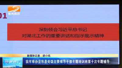 V视│我市举办全市县处级主要领导干部专题培训班第十次专题辅导