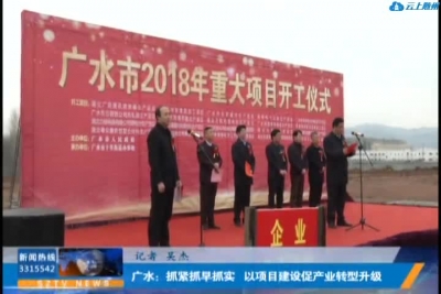 广水：抓紧抓早抓实 以项目建设促产业转型升级