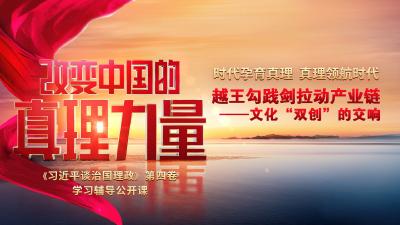 直播 | 大型理論節目《改變中國的真理力量》第八集《越王勾踐劍拉動產業鏈——文化“雙創”的交響》