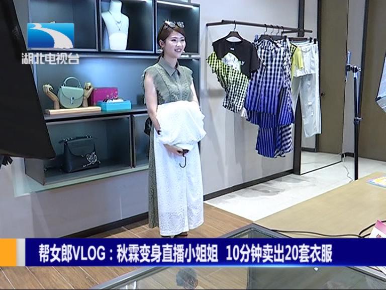 帮女郎vlog:秋霖变身直播小姐姐 10分钟卖出20套衣服