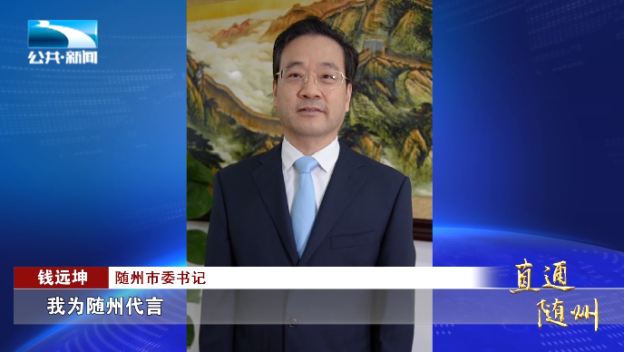 随州市委书记 钱远坤:"我是随州市委书记钱远坤,我为随州代言.