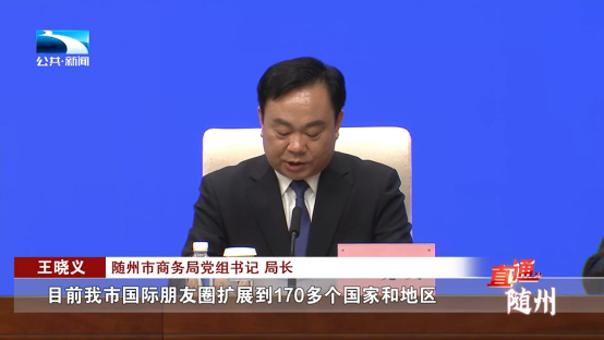 随州市商务局党组书记,局长 王晓义:"目前我市国际朋友圈扩展到170多