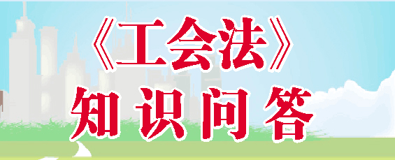 《工会法》及相关知识问答之四