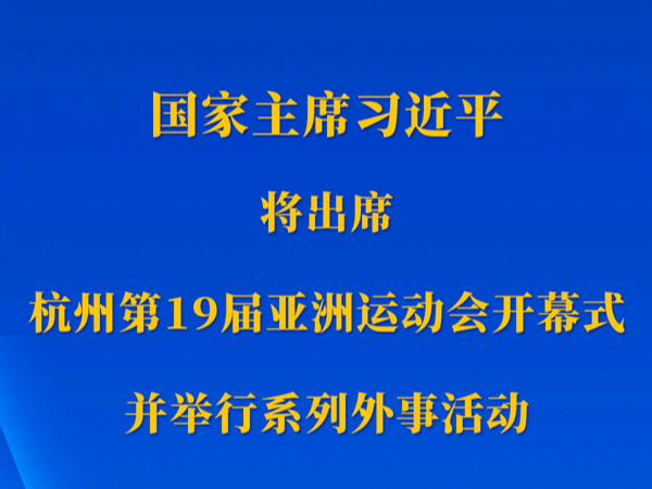 新华社权威快报丨习近平将出席杭州第19届亚洲运动会开幕式并举行系列外事活动