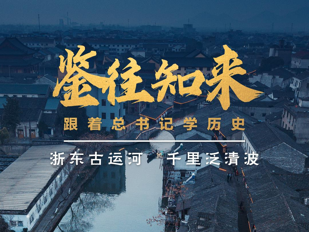 鉴往知来，跟着总书记学历史丨浙东古运河 千里泛清波