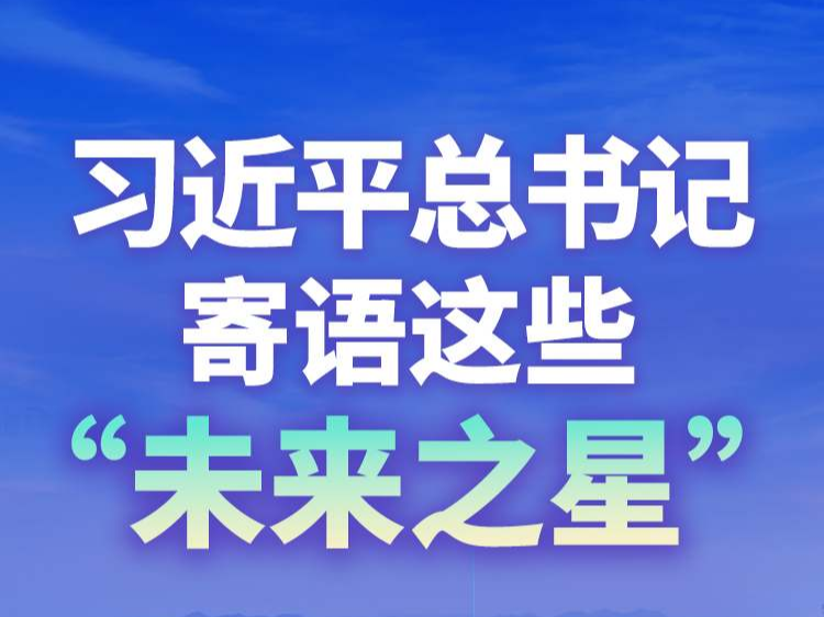 学习进行时丨习近平总书记寄语这些“未来之星”