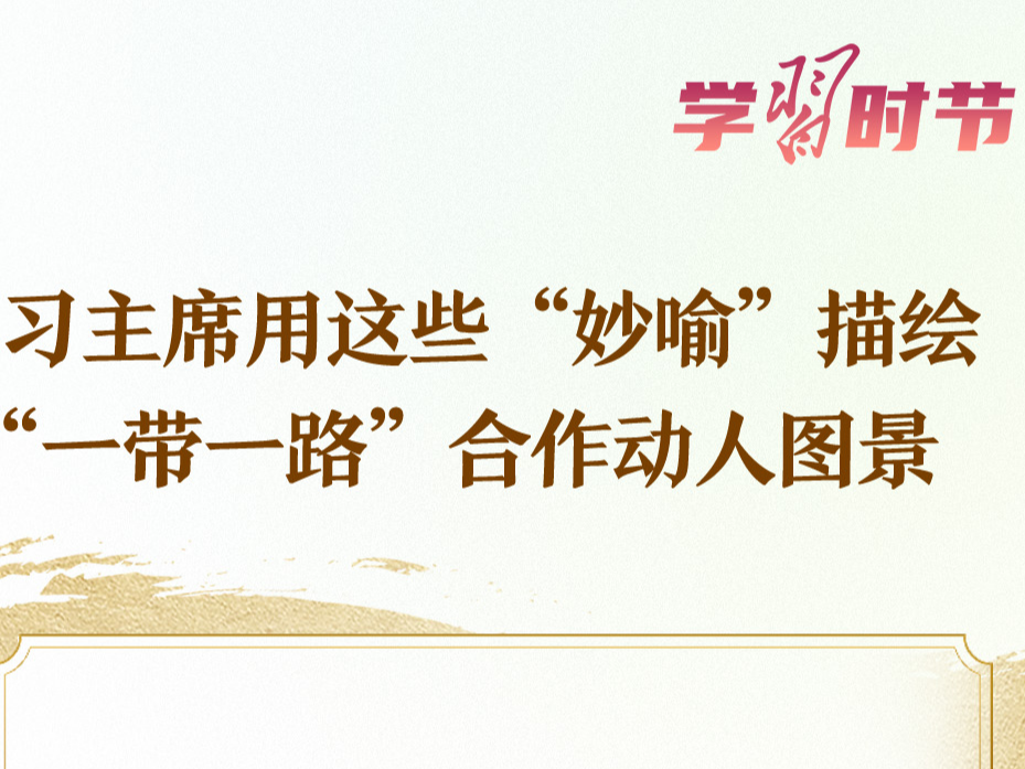 学习时节｜习主席用这些“妙喻”描绘“一带一路”合作动人图景