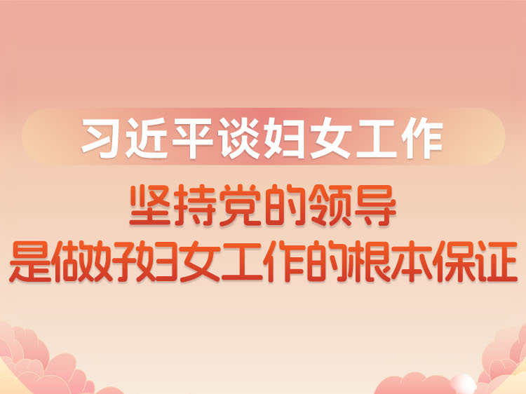 习近平谈妇女工作：坚持党的领导是做好妇女工作的根本保证