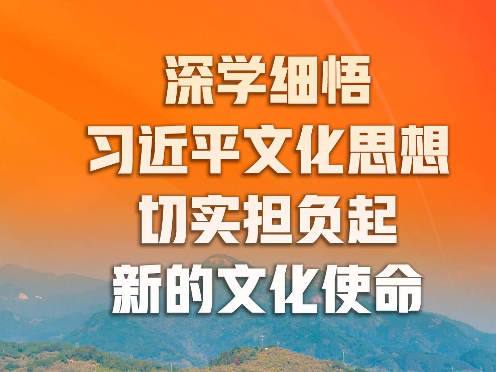 大家談丨深學細悟習近平文化思想 切實擔負起新的文化使命