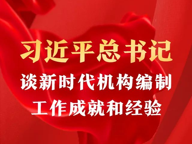 习近平总书记谈新时代机构编制工作成就和经验