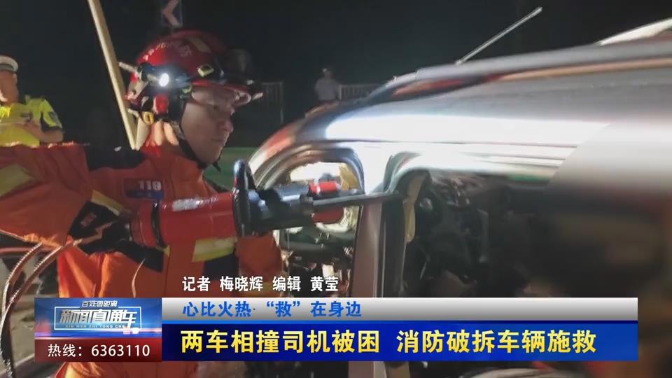 【新闻直通车】心比火热·“救”在身边 | 两车相撞司机被困 消防破拆车辆施救