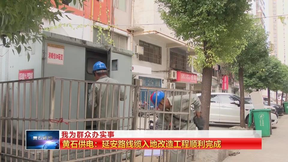 我为群众办实事 | 黄石供电：延安路线缆入地改造工程顺利完成
