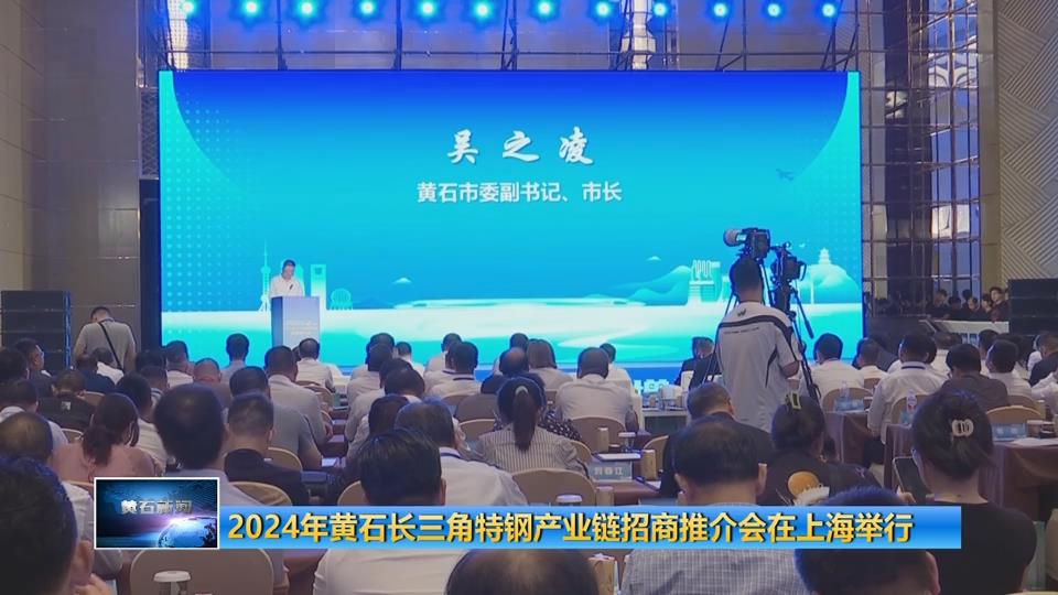 2024年黄石长三角特钢产业链招商推介会在上海举行