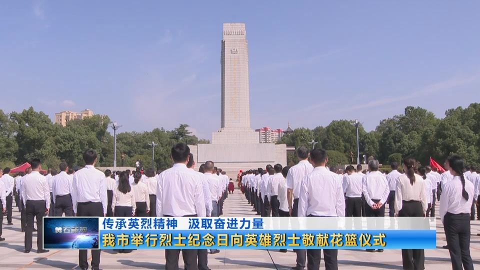 传承英烈精神 汲取奋进力量 我市举行烈士纪念日向英雄烈士敬献花篮仪式