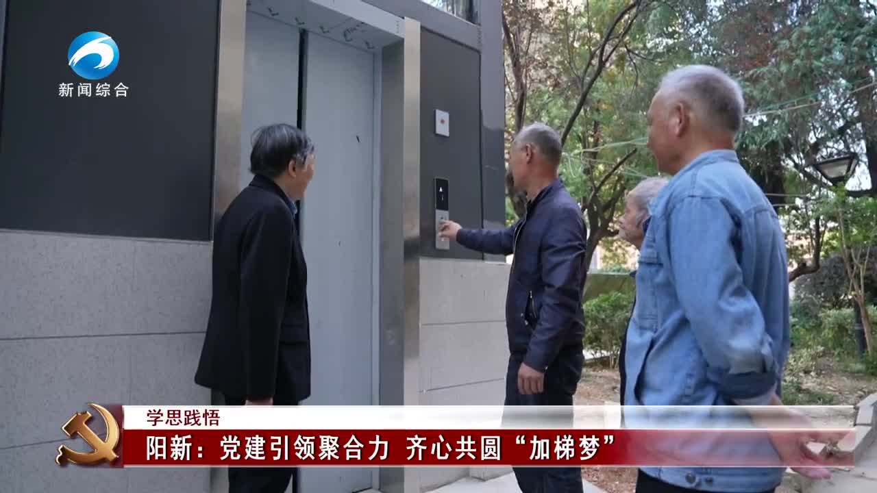 学思践悟 | 阳新：党建引领聚合力 齐心共圆“加梯梦”