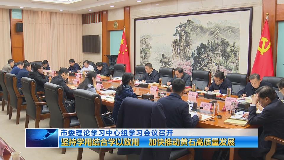 市委理论学习中心组学习会议召开 坚持学用结合学以致用 加快推动黄石高质量发展