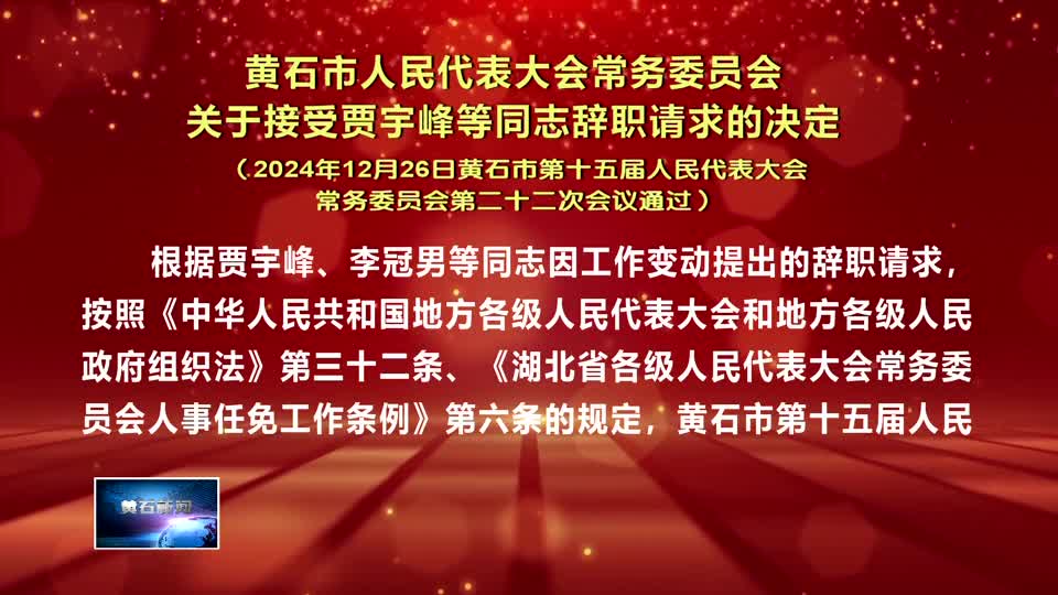 黃石市人民代表大會常務委員會關于接受賈宇峰等同志辭職請求的決定（2024年12月26日黃石市第十五屆人民代表大會常務委員會第二十二次會議通過）