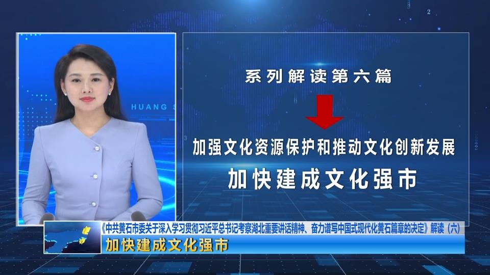 《中共黄石市委关于深入学习贯彻习近平总书记考察湖北重要讲话精神、奋力谱写中国式现代化黄石篇章的决定》解读（六）| 加快建成文化强市