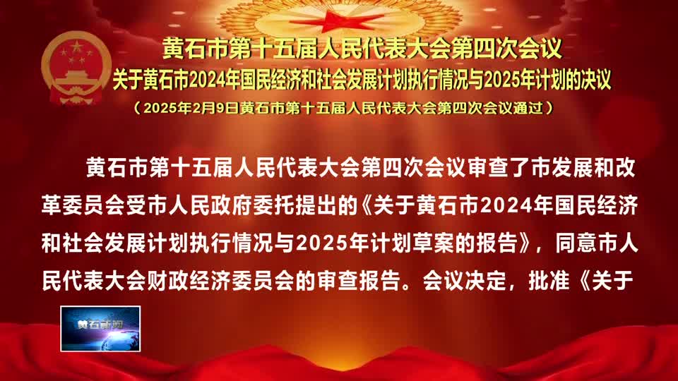 黄石市第十五届人民代表大会第四次会议 关于黄石市2024年国民经济和社会发展计划执行情况与2025年计划的决议（2025年2月9日黄石市第十五届人民代表大会第四次会议通过）