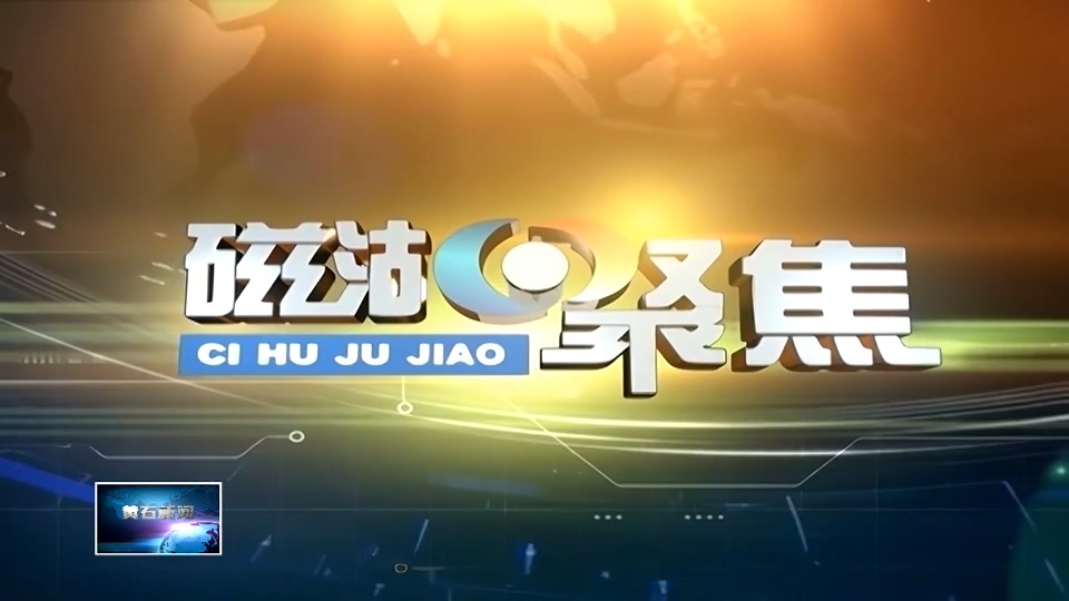黄石首档聚焦营商环境新闻专题栏目《磁湖聚焦——营商环境观察》7月18日开播