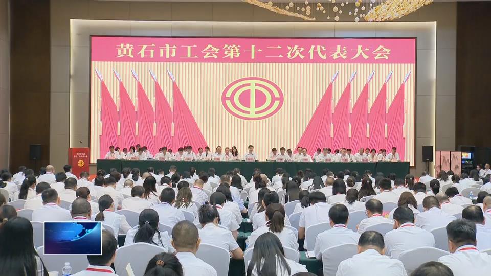 黄石市工会第十二次代表大会开幕