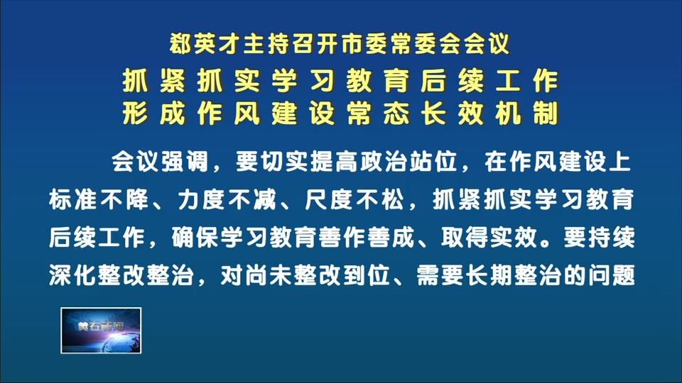 郄英才主持召开市委常委会会议 抓紧抓实学习教育后续工作 形成作风建设常态长效机制