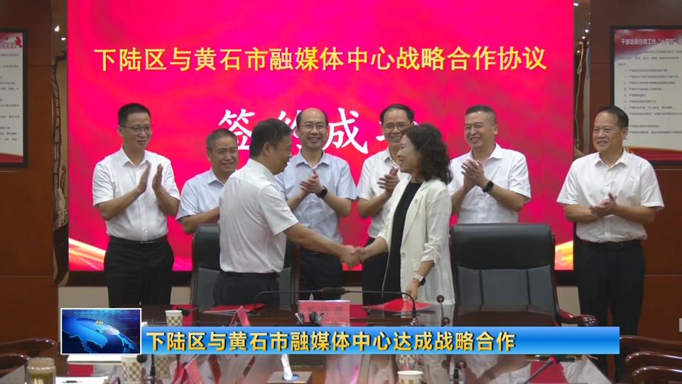 下陆区与市融媒体中心达成战略合作