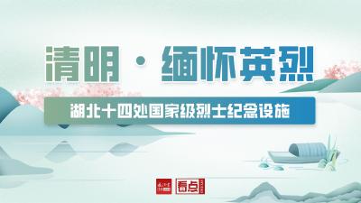 清明祭英烈！走进湖北14处烈士纪念设施，传承英雄志！