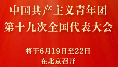 共青团十九大将于6月19日至22日在京召开
