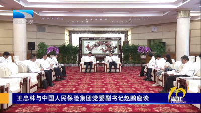 王忠林与中国人民保险集团党委副书记赵鹏座谈
