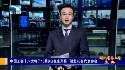 中国工会十八大将于10月9日在京开幕 湖北78名代表参会