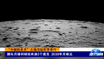 “中国航天日”主场活动在汉举行丨国际月球科研站再添3个成员 2030年月球见