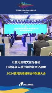 【2024黄河流域视听合作发展大会】以黄河流域文化为基础，打造年轻人感兴趣的新文化品牌