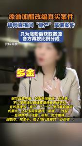 添油醋改编真实案件 律师直播间“高产”离谱案件