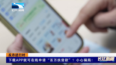 反诈进行时｜下载APP就可在线申请“百万扶贫款”？小心骗局！