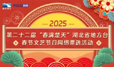 最后一天！第二十二届“春满楚天”湖北省地方台春节文艺节目网络票选活动即将截止